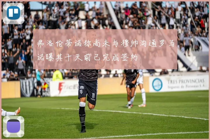 弗洛伦蒂诺称尚未与穆帅沟通罗马诺曝其十天前已完成签约