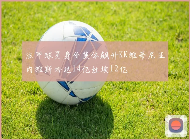 法甲球员身价集体飙升KK维蒂尼亚内维斯均达14亿杜埃12亿