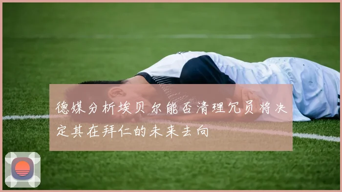 德媒分析埃贝尔能否清理冗员将决定其在拜仁的未来去向
