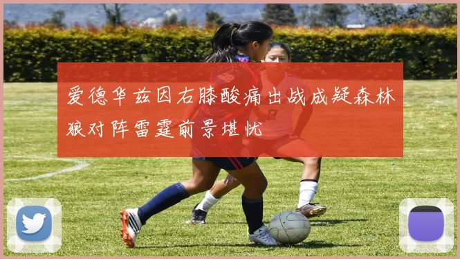 爱德华兹因右膝酸痛出战成疑森林狼对阵雷霆前景堪忧