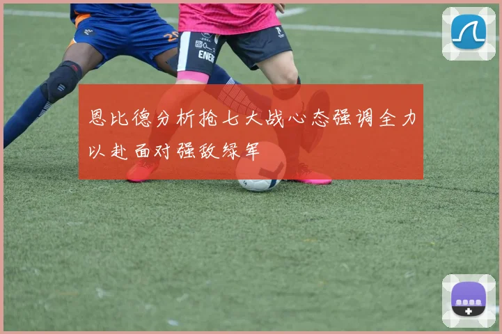 恩比德分析抢七大战心态强调全力以赴面对强敌绿军