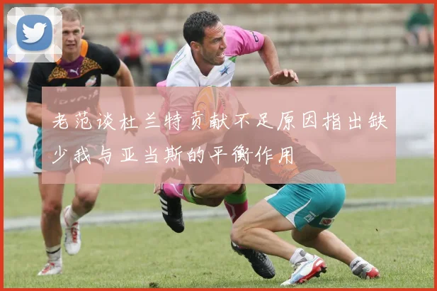 老范谈杜兰特贡献不足原因指出缺少我与亚当斯的平衡作用