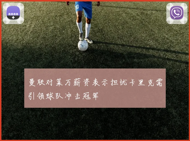 曼联对莱万薪资表示担忧卡里克需引领球队冲击冠军