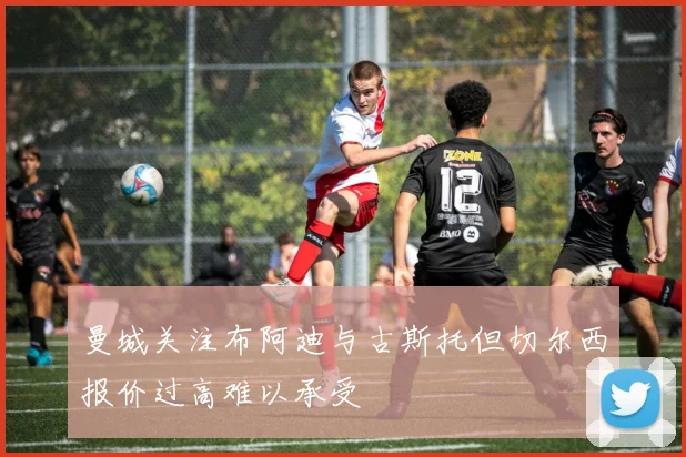 曼城关注布阿迪与古斯托但切尔西报价过高难以承受
