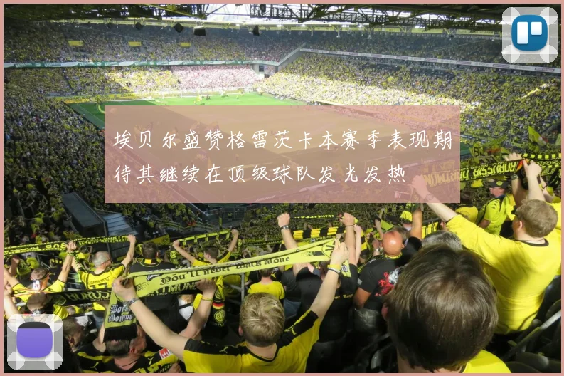 埃贝尔盛赞格雷茨卡本赛季表现期待其继续在顶级球队发光发热