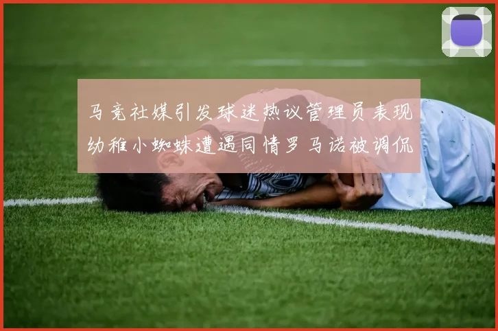 马竞社媒引发球迷热议管理员表现幼稚小蜘蛛遭遇同情罗马诺被调侃