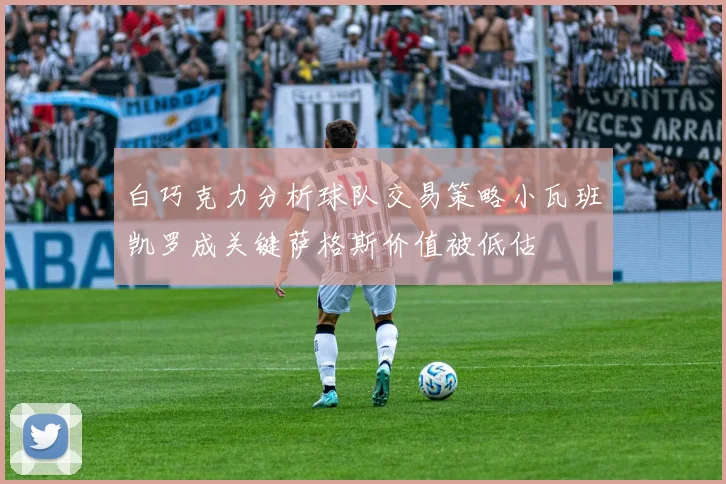 白巧克力分析球队交易策略小瓦班凯罗成关键萨格斯价值被低估