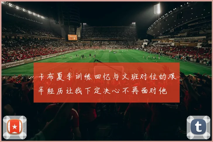 卡布夏季训练回忆与文班对位的艰辛经历让我下定决心不再面对他