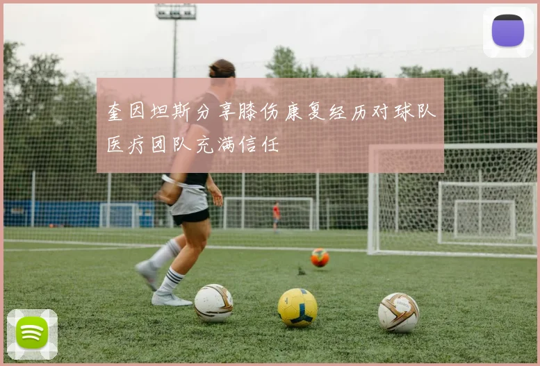 奎因坦斯分享膝伤康复经历对球队医疗团队充满信任