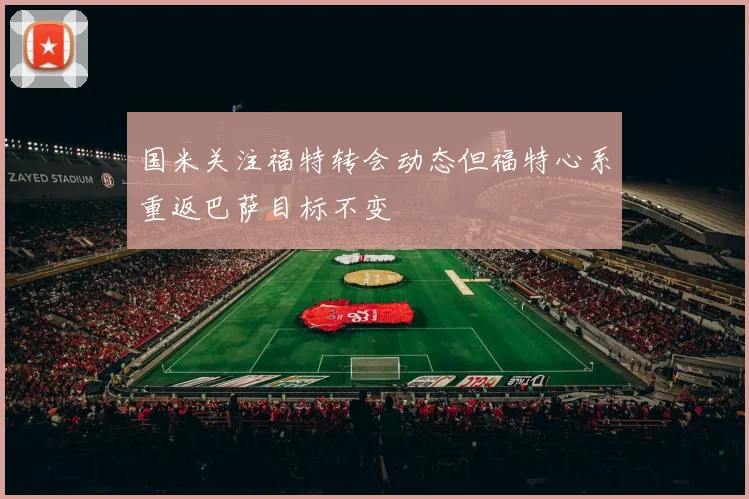 国米关注福特转会动态但福特心系重返巴萨目标不变